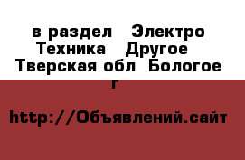  в раздел : Электро-Техника » Другое . Тверская обл.,Бологое г.